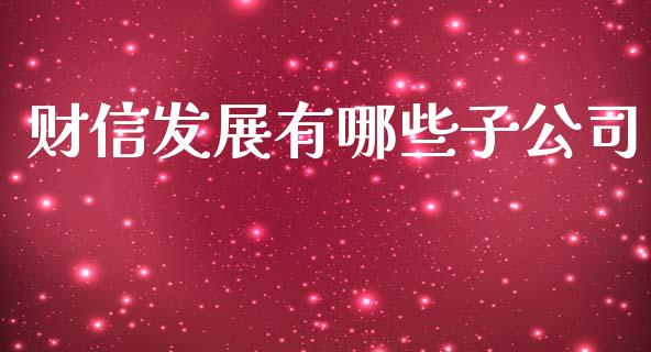 财信发展有哪些子公司_https://m.lcpcjs.com_期货交易_第1张