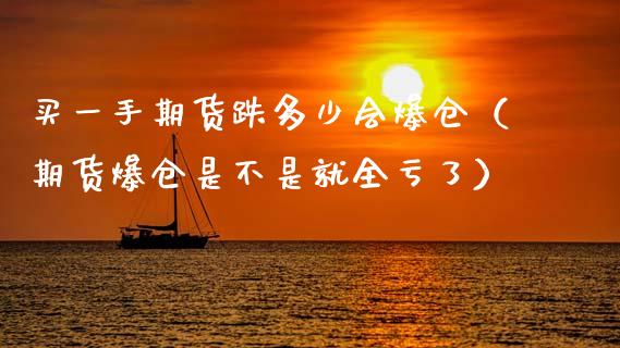 买一手期货跌多少会爆仓（期货爆仓是不是就全亏了）_https://m.lcpcjs.com_恒指期货保证金_第1张