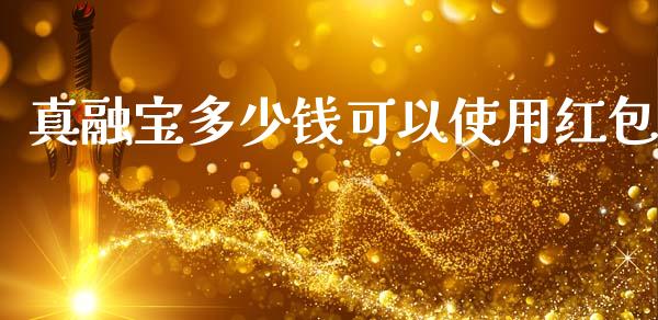 真融宝多少钱可以使用红包_https://m.lcpcjs.com_期货交易时间_第1张