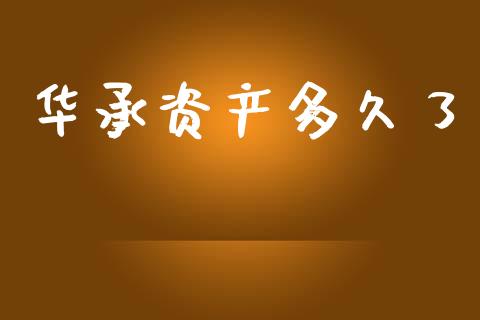 华承资产多久了_https://m.lcpcjs.com_期货交易时间_第1张