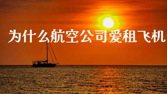 为什么航空公司爱租飞机_https://m.lcpcjs.com_期货交易时间_第1张