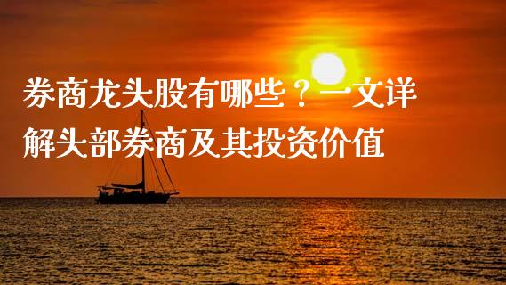 券商龙头股有哪些？一文详解头部券商及其投资价值_https://m.lcpcjs.com_白银期货保证金_第1张