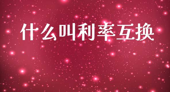 什么叫利率互换_https://m.lcpcjs.com_恒指期货保证金_第1张