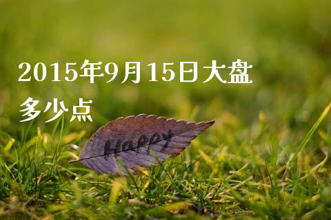 2015年9月15日大盘多少点_https://m.lcpcjs.com_期货交易时间_第1张