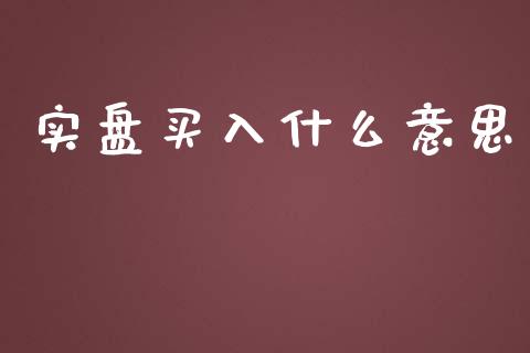 实盘买入什么意思_https://m.lcpcjs.com_期货交易时间_第1张