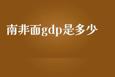 南非面gdp是多少_https://m.lcpcjs.com_白银期货保证金_第1张