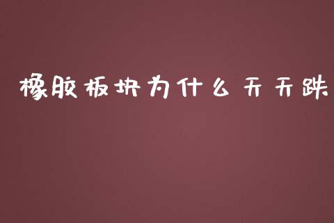 橡胶板块为什么天天跌_https://m.lcpcjs.com_期货交易_第1张