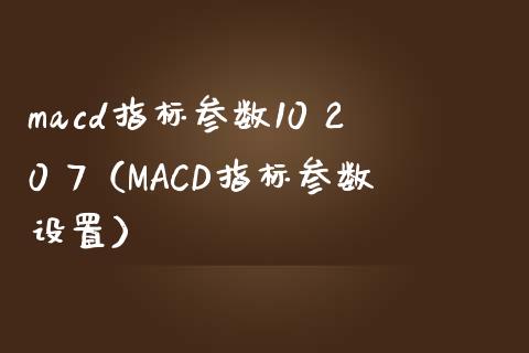 macd指标参数10 20 7（MACD指标参数设置）_https://m.lcpcjs.com_期货交易_第1张