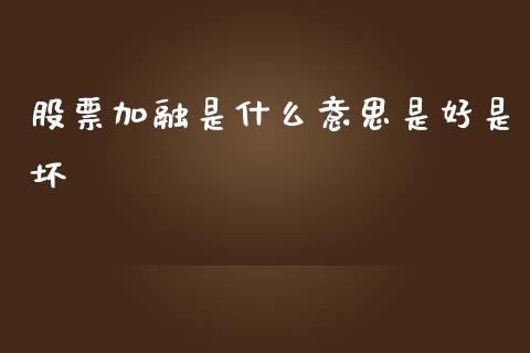 股票加融是什么意思是好是坏_期货交易_第1张_白银期货保证金_期货交易_恒指期货保证金_期货交易时间 股票加融是什么意思是好是坏_https://m.lcpcjs.com_期货交易_第1张