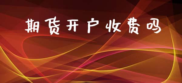期货开户收费吗_https://m.lcpcjs.com_期货交易_第1张