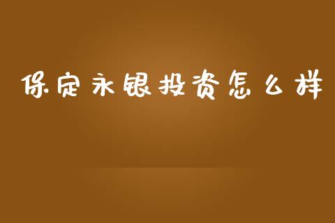 保定永银投资怎么样_https://m.lcpcjs.com_期货交易_第1张