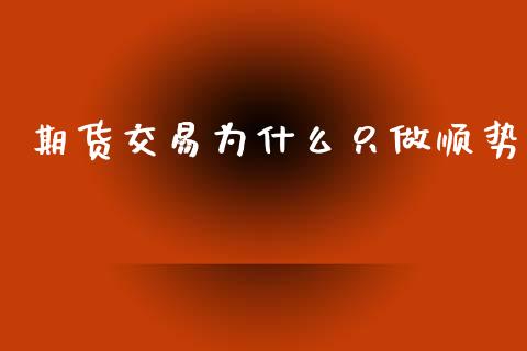 期货交易为什么只做顺势_https://m.lcpcjs.com_期货交易_第1张
