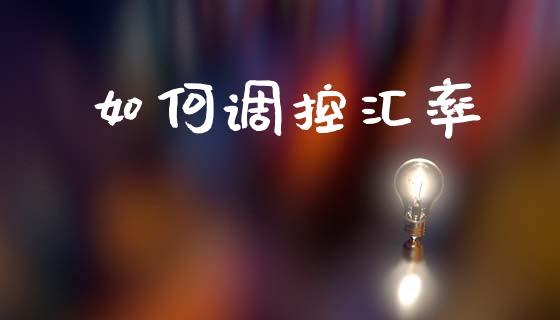如何调控汇率_https://m.lcpcjs.com_期货交易_第1张