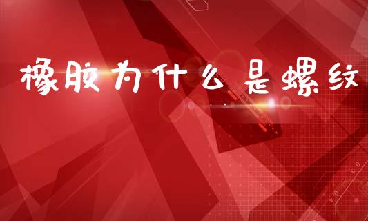 橡胶为什么是螺纹_https://m.lcpcjs.com_恒指期货保证金_第1张