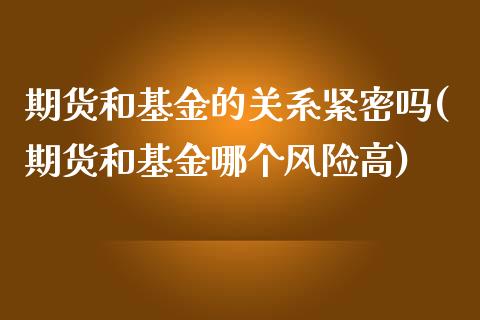 期货和基金的关系紧密吗(期货和基金哪个风险高)_https://m.lcpcjs.com_恒指期货保证金_第1张
