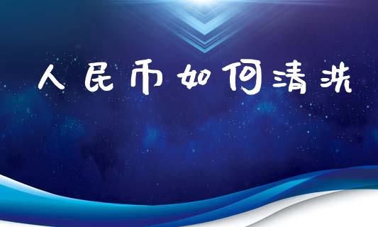 人民币如何清洗_https://m.lcpcjs.com_白银期货保证金_第1张