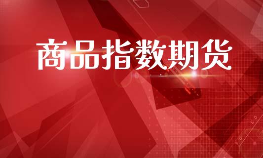 商品指数期货_https://m.lcpcjs.com_期货交易_第1张
