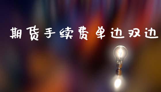 期货手续费单边双边_https://m.lcpcjs.com_恒指期货保证金_第1张