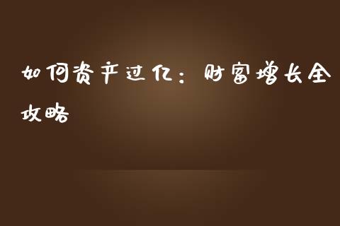 如何资产过亿：财富增长全攻略_https://m.lcpcjs.com_白银期货保证金_第1张