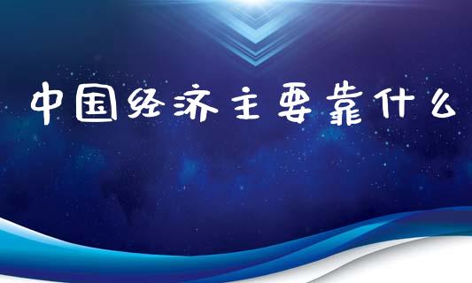 中国经济主要靠什么_https://m.lcpcjs.com_白银期货保证金_第1张