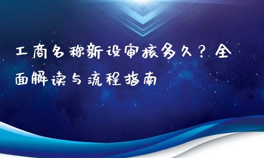 工商名称新设审核多久？全面解读与流程指南_https://m.lcpcjs.com_白银期货保证金_第1张