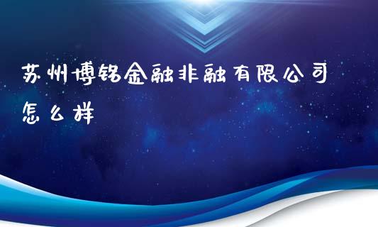 苏州博铭金融非融有限公司怎么样_https://m.lcpcjs.com_白银期货保证金_第1张
