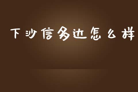 下沙信多达怎么样_https://m.lcpcjs.com_期货交易_第1张