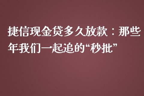捷信现金贷多久放款：那些年我们一起追的“秒批”_https://m.lcpcjs.com_期货交易时间_第1张