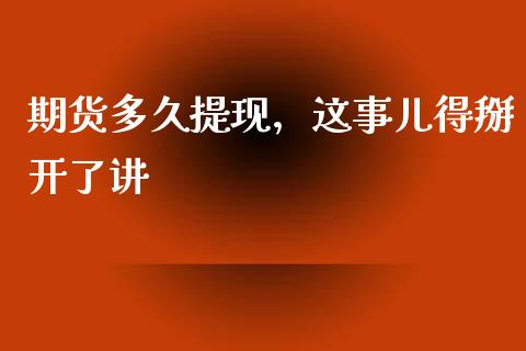 期货多久提现，这事儿得掰开了讲_https://m.lcpcjs.com_期货交易时间_第1张