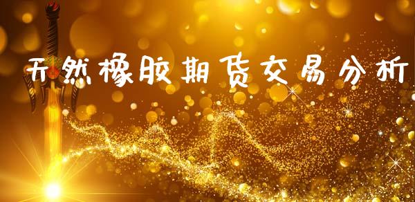 天然橡胶期货交易分析_https://m.lcpcjs.com_期货交易_第1张