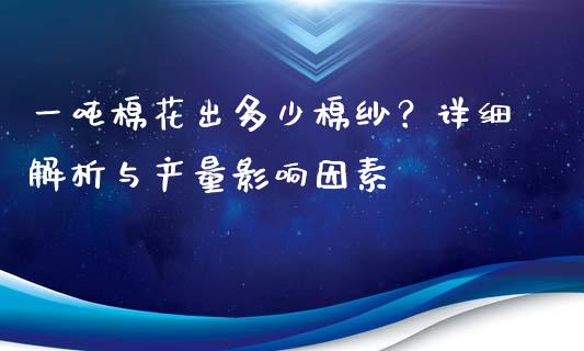 一吨棉花出多少棉纱？详细解析与产量影响因素_https://m.lcpcjs.com_期货交易_第1张