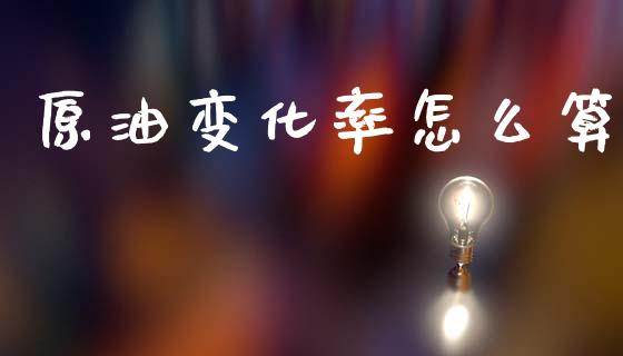 原油变化率怎么算_https://m.lcpcjs.com_恒指期货保证金_第1张