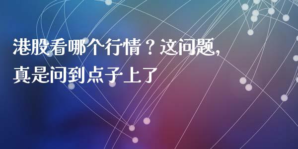 港股看哪个行情？这问题，真是问到点子上了_https://m.lcpcjs.com_期货交易时间_第1张