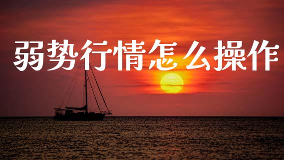 弱势行情怎么操作_https://m.lcpcjs.com_白银期货保证金_第1张