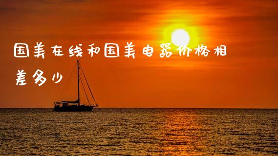 国美在线和国美电器价格相差多少_https://m.lcpcjs.com_期货交易_第1张
