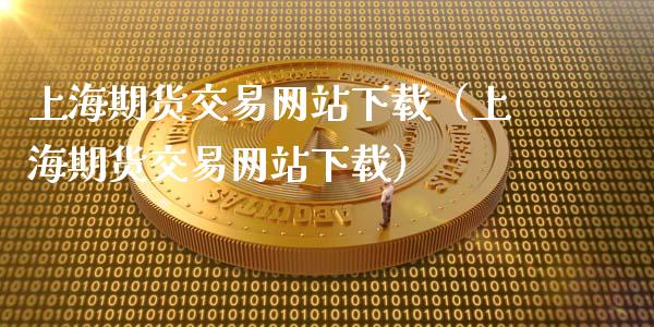上海期货交易网站下载(上海期货交易网站下载)_白银期货保证金_第1张_白银期货保证金_期货交易_恒指期货保证金_期货交易时间 上海期货交易网站下载(上海期货交易网站下载)_https://m.lcpcjs.com_白银期货保证金_第1张