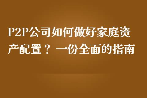 P2P公司如何做好家庭资产配置？ 一份全面的指南_https://m.lcpcjs.com_白银期货保证金_第1张