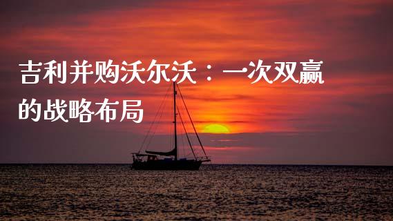 吉利并购沃尔沃：一次双赢的战略布局_https://m.lcpcjs.com_恒指期货保证金_第1张
