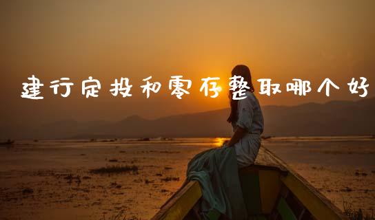 建行定投和零存整取哪个好_https://m.lcpcjs.com_期货交易时间_第1张