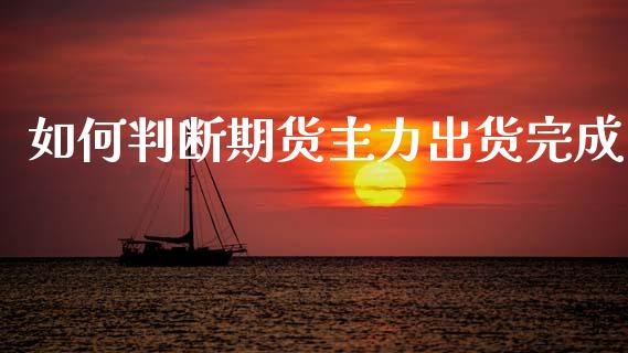 如何判断期货主力出货完成_https://m.lcpcjs.com_恒指期货保证金_第1张