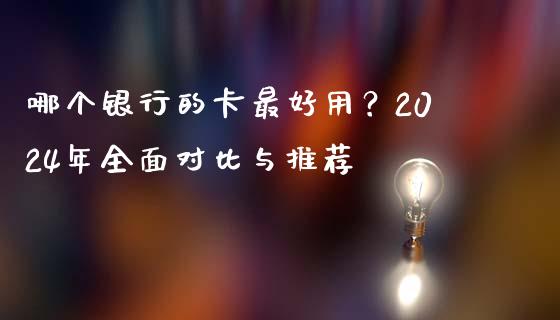 哪个银行的卡最好用？2024年全面对比与推荐_https://m.lcpcjs.com_恒指期货保证金_第1张