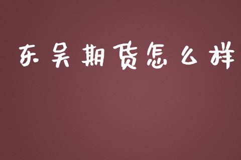 东吴期货怎么样_https://m.lcpcjs.com_期货交易_第1张