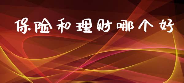 保险和理财哪个好_https://m.lcpcjs.com_期货交易时间_第1张