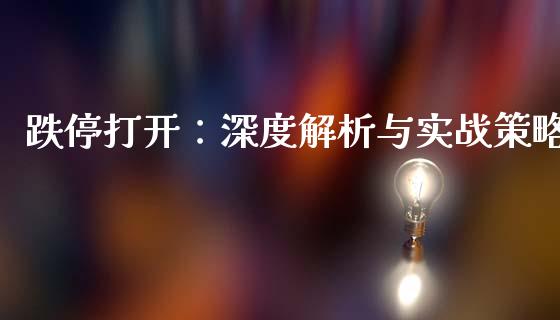 跌停打开：深度解析与实战策略_https://m.lcpcjs.com_白银期货保证金_第1张