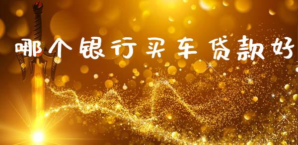 哪个银行买车贷款好_https://m.lcpcjs.com_白银期货保证金_第1张