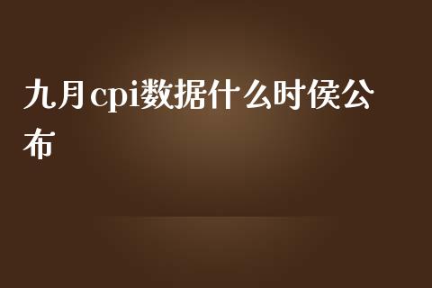 九月cpi数据什么时侯公布_https://m.lcpcjs.com_期货交易_第1张