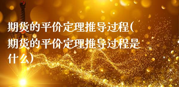 期货的平价定理推导过程(期货的平价定理推导过程是什么)_https://m.lcpcjs.com_白银期货保证金_第1张