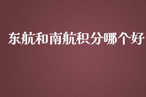 东航和南航积分哪个好_https://m.lcpcjs.com_白银期货保证金_第1张