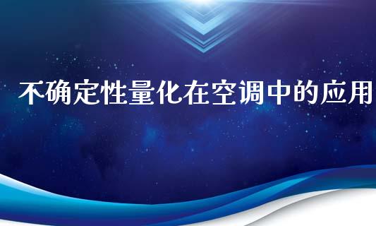 不确定性量化在空调中的应用_https://m.lcpcjs.com_期货交易时间_第1张