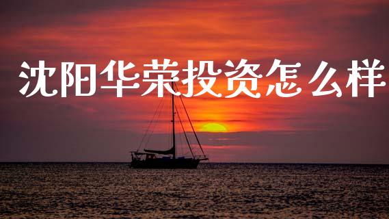 沈阳华荣投资怎么样_https://m.lcpcjs.com_白银期货保证金_第1张